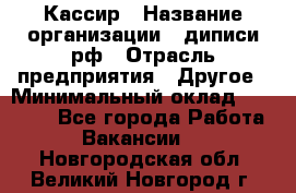 Кассир › Название организации ­ диписи.рф › Отрасль предприятия ­ Другое › Минимальный оклад ­ 30 000 - Все города Работа » Вакансии   . Новгородская обл.,Великий Новгород г.